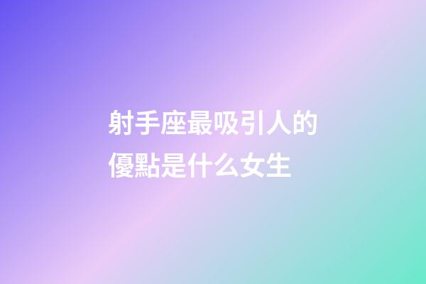 射手座最吸引人的優點是什么女生
