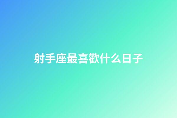 射手座最喜歡什么日子-第1張-星座運勢-玄機派