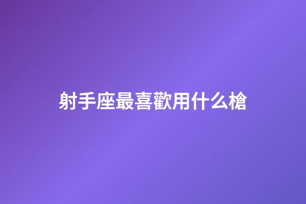 射手座最喜歡用什么槍