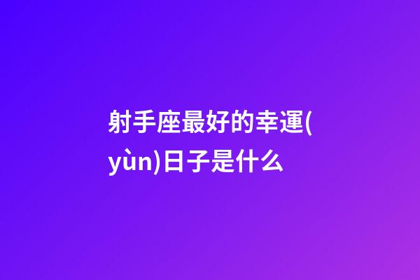 射手座最好的幸運(yùn)日子是什么