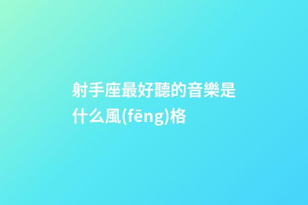 射手座最好聽的音樂是什么風(fēng)格