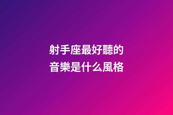 射手座最好聽的音樂是什么風格-第1張-星座運勢-玄機派