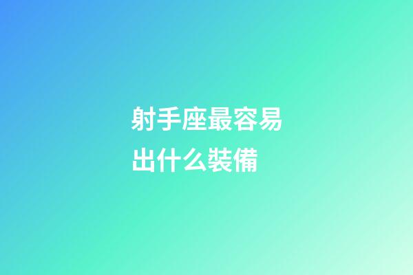 射手座最容易出什么裝備-第1張-星座運勢-玄機派