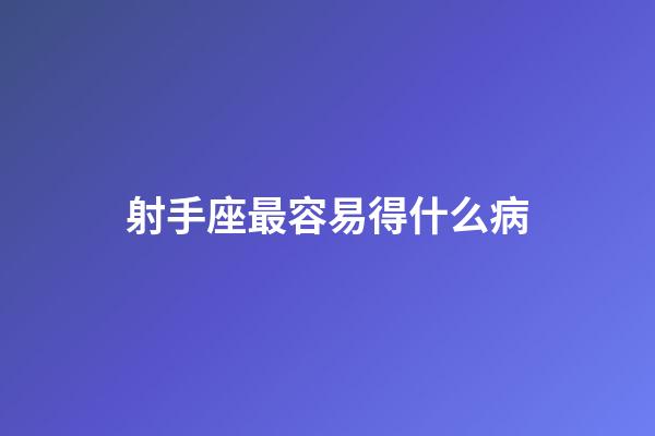 射手座最容易得什么病-第1張-星座運勢-玄機派