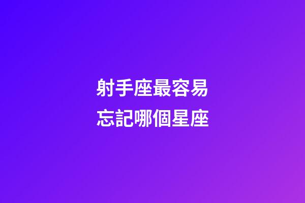 射手座最容易忘記哪個星座-第1張-星座運勢-玄機派