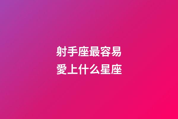 射手座最容易愛上什么星座-第1張-星座運勢-玄機派