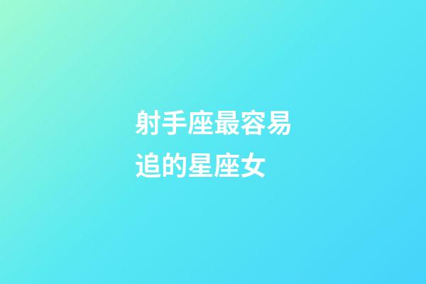 射手座最容易追的星座女-第1張-星座運(yùn)勢-玄機(jī)派