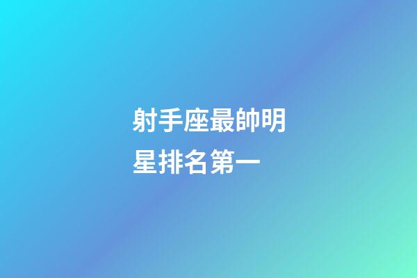 射手座最帥明星排名第一-第1張-星座運勢-玄機派