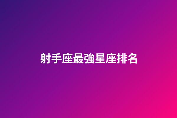 射手座最強星座排名-第1張-星座運勢-玄機派
