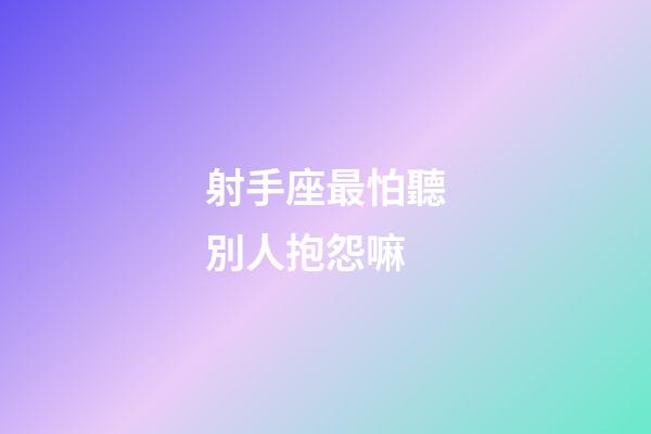 射手座最怕聽別人抱怨嘛-第1張-星座運(yùn)勢(shì)-玄機(jī)派