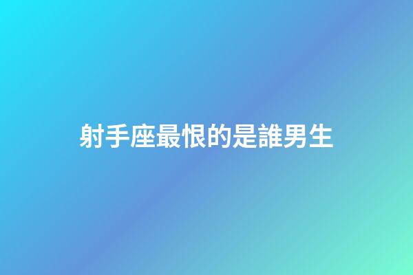 射手座最恨的是誰男生-第1張-星座運勢-玄機派