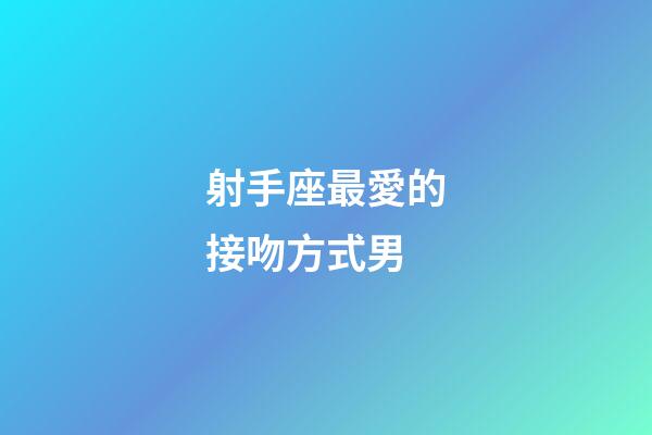 射手座最愛的接吻方式男-第1張-星座運勢-玄機派