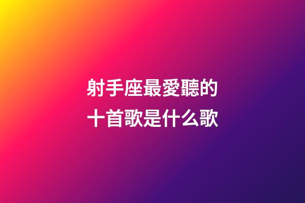 射手座最愛聽的十首歌是什么歌