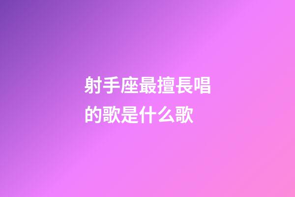 射手座最擅長唱的歌是什么歌-第1張-星座運勢-玄機派