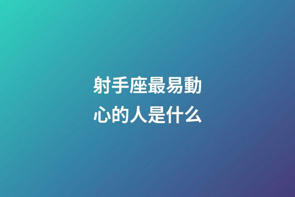 射手座最易動心的人是什么-第1張-星座運勢-玄機派