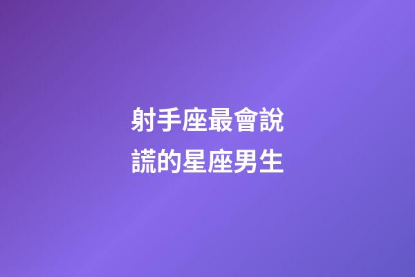 射手座最會說謊的星座男生-第1張-星座運勢-玄機派