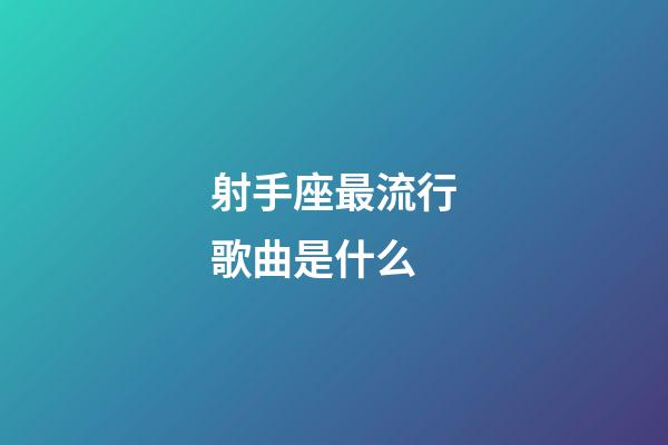 射手座最流行歌曲是什么-第1張-星座運勢-玄機派