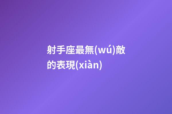 射手座最無(wú)敵的表現(xiàn)-第1張-星座運(yùn)勢(shì)-玄機(jī)派