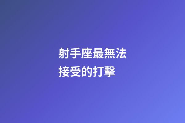 射手座最無法接受的打擊-第1張-星座運勢-玄機派