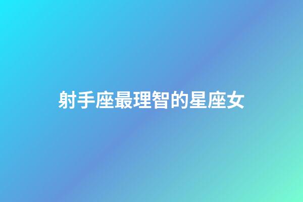 射手座最理智的星座女-第1張-星座運(yùn)勢-玄機(jī)派