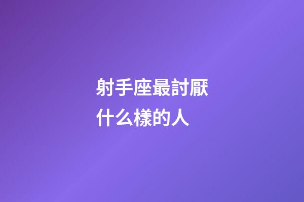 射手座最討厭什么樣的人-第1張-星座運勢-玄機派