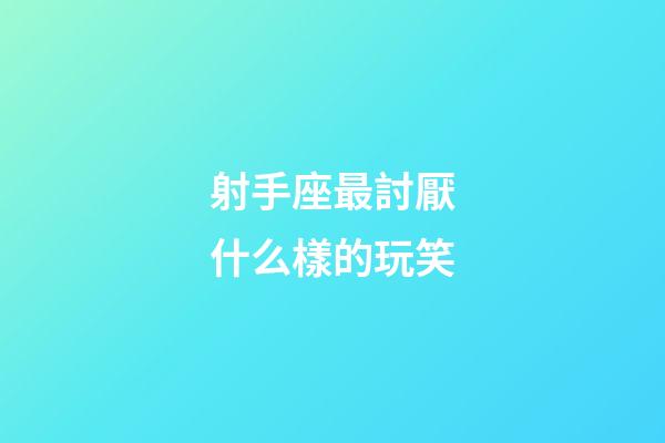 射手座最討厭什么樣的玩笑-第1張-星座運勢-玄機派