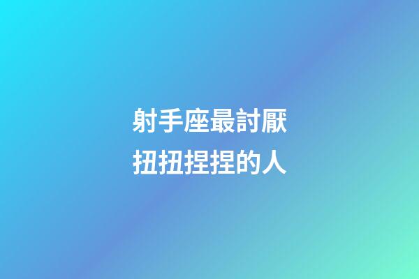射手座最討厭扭扭捏捏的人-第1張-星座運(yùn)勢-玄機(jī)派