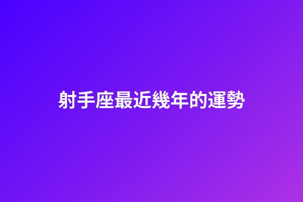 射手座最近幾年的運勢-第1張-星座運勢-玄機派