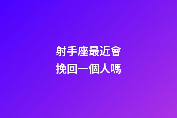 射手座最近會挽回一個人嗎-第1張-星座運(yùn)勢-玄機(jī)派