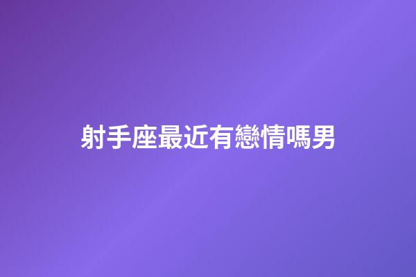 射手座最近有戀情嗎男-第1張-星座運勢-玄機派