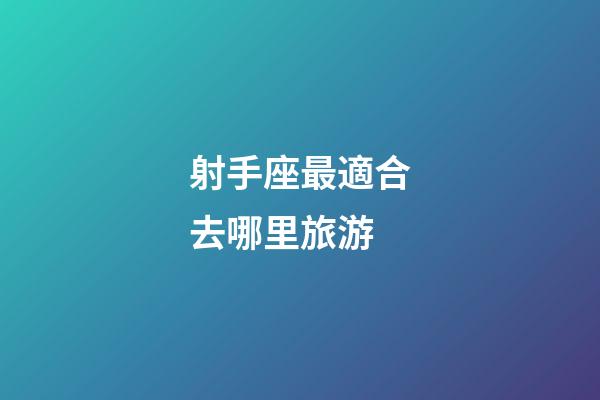 射手座最適合去哪里旅游-第1張-星座運勢-玄機派