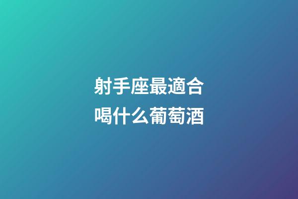 射手座最適合喝什么葡萄酒-第1張-星座運(yùn)勢-玄機(jī)派