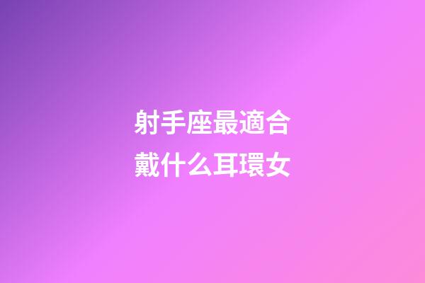 射手座最適合戴什么耳環女-第1張-星座運勢-玄機派