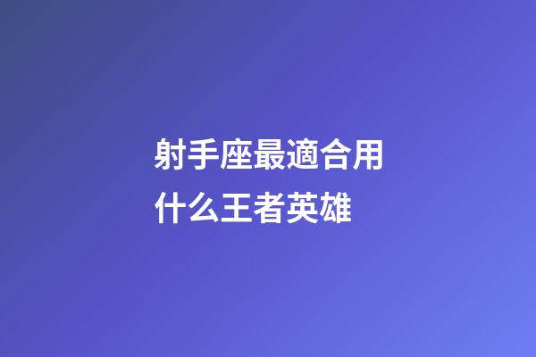 射手座最適合用什么王者英雄-第1張-星座運勢-玄機派