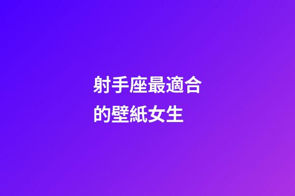 射手座最適合的壁紙女生-第1張-星座運勢-玄機派