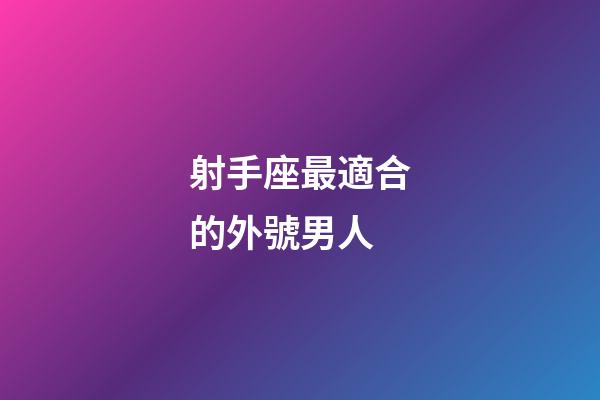 射手座最適合的外號男人-第1張-星座運勢-玄機派