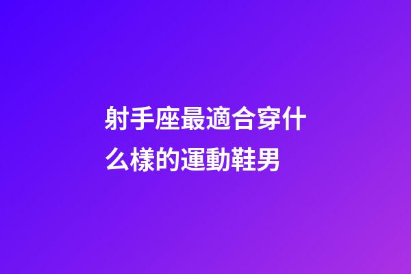 射手座最適合穿什么樣的運動鞋男-第1張-星座運勢-玄機派