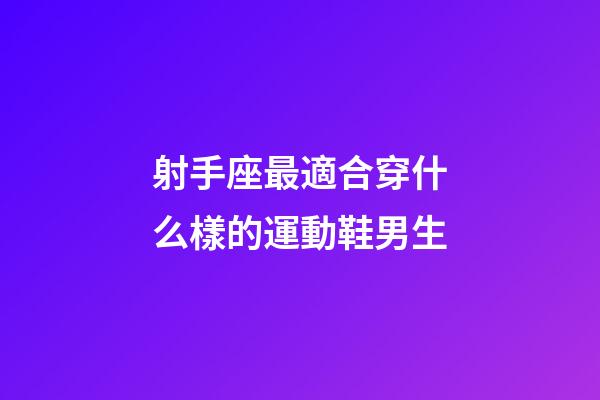 射手座最適合穿什么樣的運動鞋男生-第1張-星座運勢-玄機派