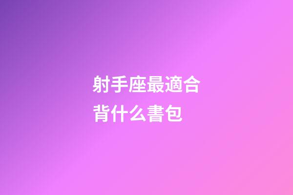 射手座最適合背什么書包-第1張-星座運勢-玄機派