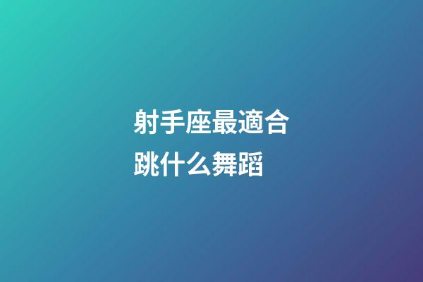 射手座最適合跳什么舞蹈-第1張-星座運勢-玄機派