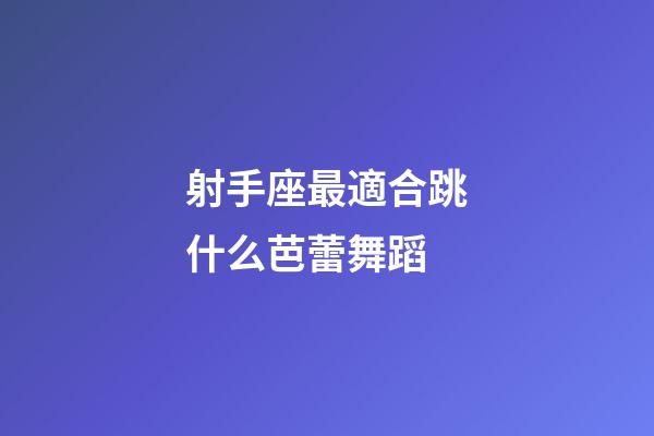 射手座最適合跳什么芭蕾舞蹈-第1張-星座運(yùn)勢-玄機(jī)派