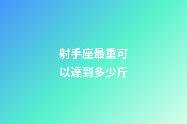 射手座最重可以達到多少斤-第1張-星座運勢-玄機派