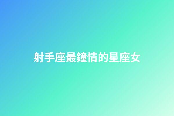 射手座最鐘情的星座女-第1張-星座運(yùn)勢-玄機(jī)派
