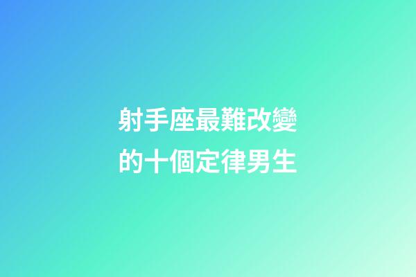 射手座最難改變的十個定律男生