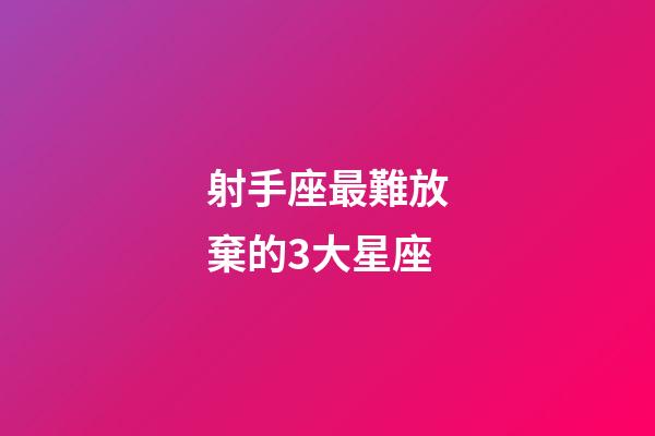 射手座最難放棄的3大星座-第1張-星座運(yùn)勢-玄機(jī)派