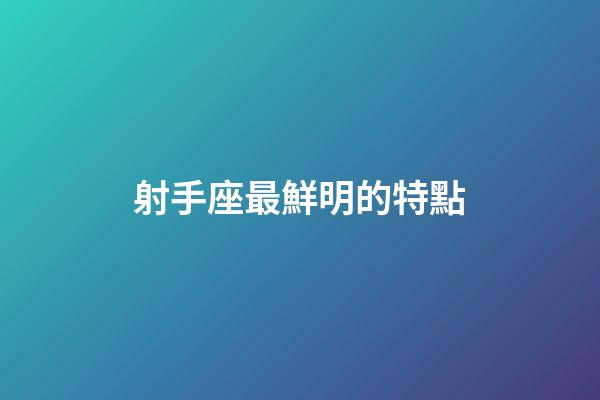 射手座最鮮明的特點-第1張-星座運勢-玄機派