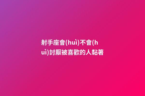 射手座會(huì)不會(huì)討厭被喜歡的人黏著-第1張-星座運(yùn)勢(shì)-玄機(jī)派