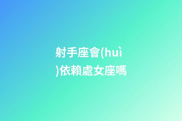 射手座會(huì)依賴處女座嗎-第1張-星座運(yùn)勢(shì)-玄機(jī)派