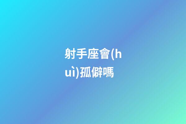 射手座會(huì)孤僻嗎