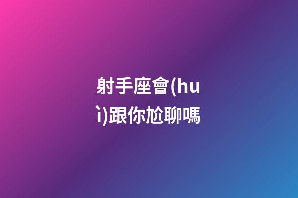 射手座會(huì)跟你尬聊嗎-第1張-星座運(yùn)勢(shì)-玄機(jī)派